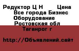 Редуктор Ц2Н-400 › Цена ­ 1 - Все города Бизнес » Оборудование   . Ростовская обл.,Таганрог г.